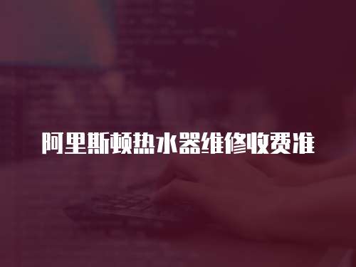 阿里斯頓熱水器維修收費準
