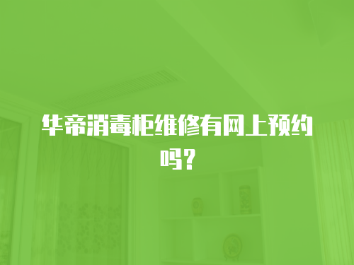 華帝消毒柜維修有網上預約嗎？