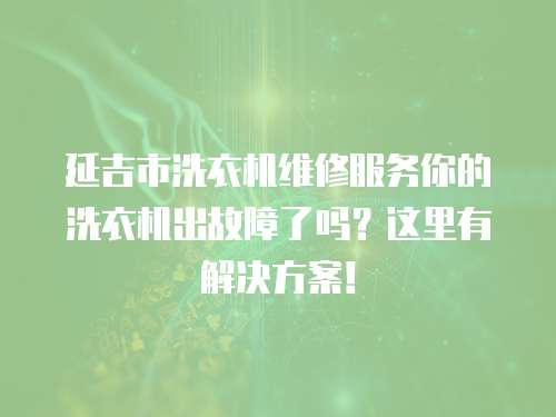 延吉市洗衣機維修服務你的洗衣機出故障了嗎？這里有解決方案！