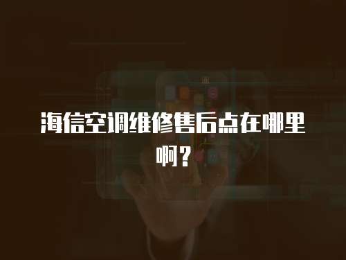 海信空調維修售后點在哪里啊？