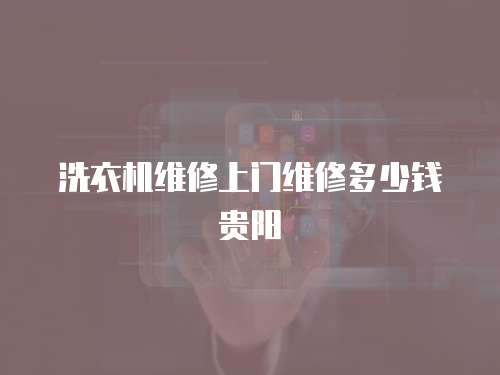 洗衣機維修上門維修多少錢貴陽