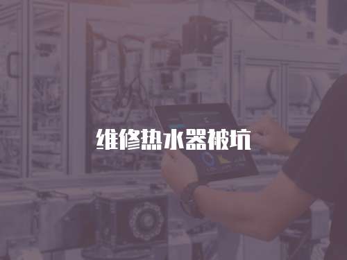 維修熱水器被坑