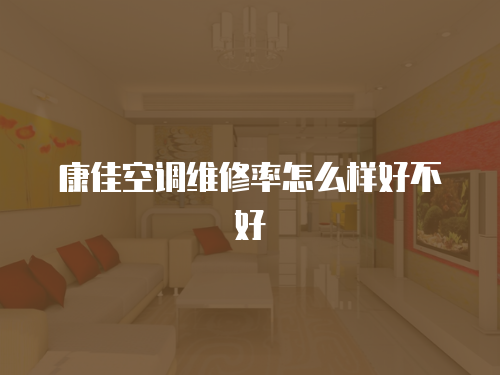 康佳空調維修率怎么樣好不好