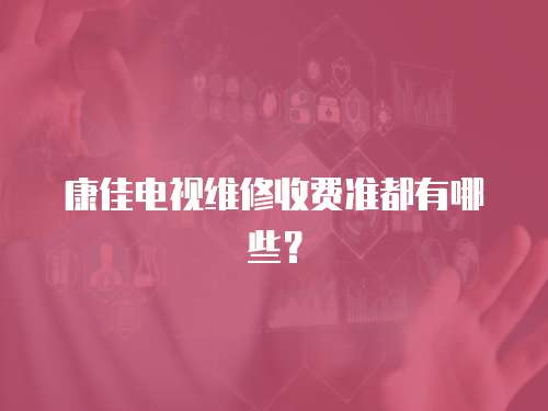 康佳電視維修收費準都有哪些？
