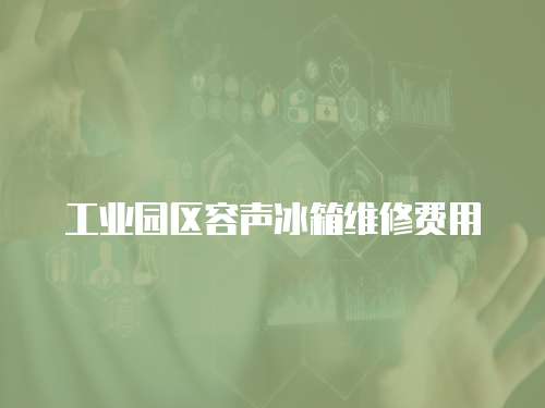 工業(yè)園區(qū)容聲冰箱維修費(fèi)用