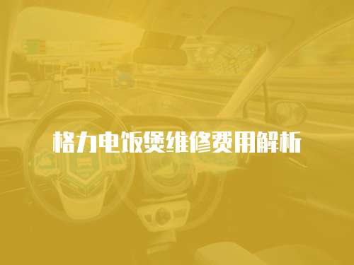 格力電飯煲維修費用解析