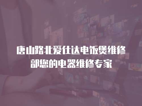 唐山路北愛仕達電飯煲維修部您的電器維修專家