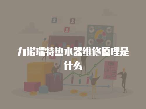 力諾瑞特?zé)崴骶S修原理是什么