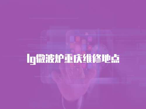 lg微波爐重慶維修地點(diǎn)