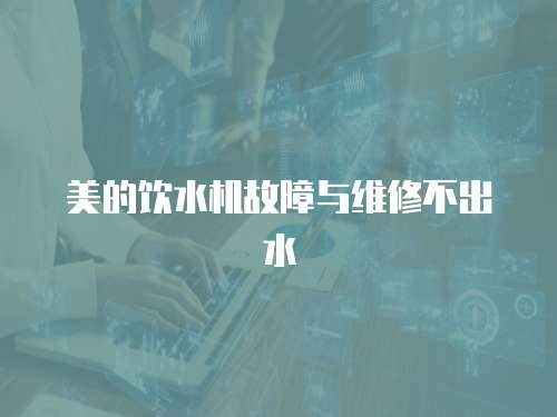 美的飲水機(jī)故障與維修不出水