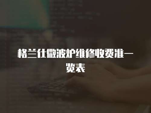 格蘭仕微波爐維修收費準一覽表