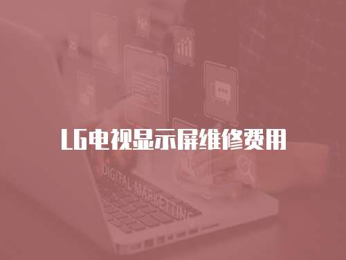 LG電視顯示屏維修費用