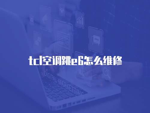 tcl空調(diào)跳e6怎么維修