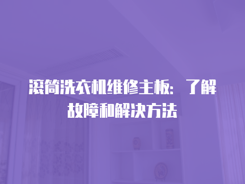 滾筒洗衣機維修主板：了解故障和解決方法