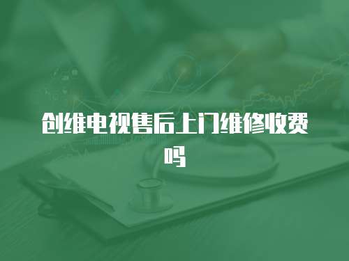 創(chuàng)維電視售后上門維修收費(fèi)嗎