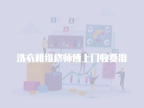 洗衣機(jī)維修師傅上門收費(fèi)準(zhǔn)