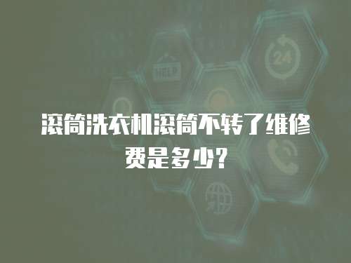 滾筒洗衣機滾筒不轉了維修費是多少？