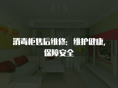 消毒柜售后維修：維護健康，保障安全