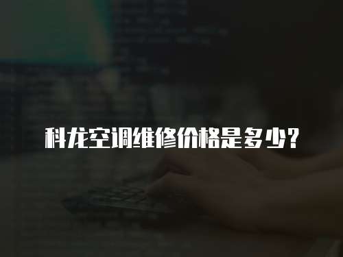 科龍空調維修價格是多少？