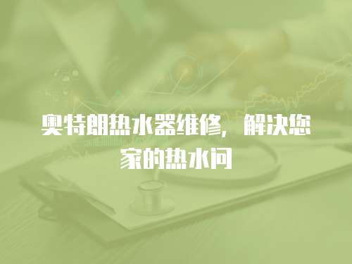 奧特朗熱水器維修，解決您家的熱水問