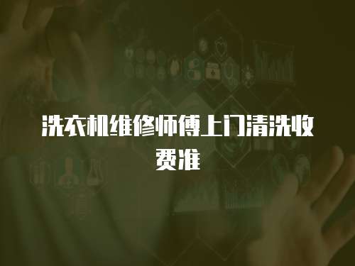 洗衣機(jī)維修師傅上門清洗收費(fèi)準(zhǔn)