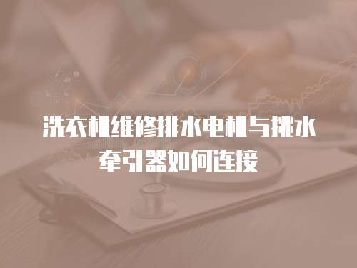 洗衣機維修排水電機與挑水牽引器如何連接