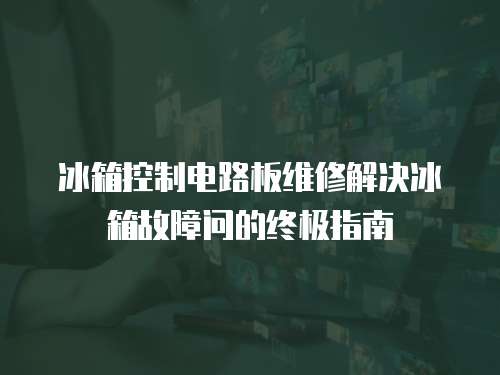 冰箱控制電路板維修解決冰箱故障問的終極指南