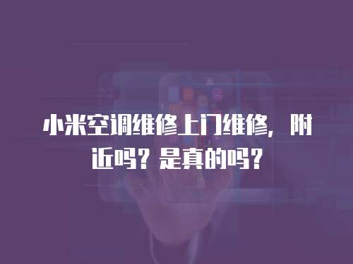 小米空調維修上門維修，附近嗎？是真的嗎？