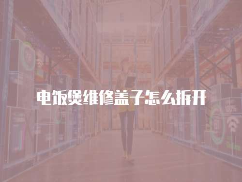 電飯煲維修蓋子怎么拆開