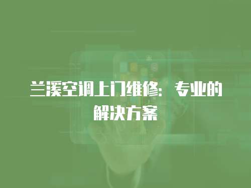 蘭溪空調上門維修：專業的解決方案