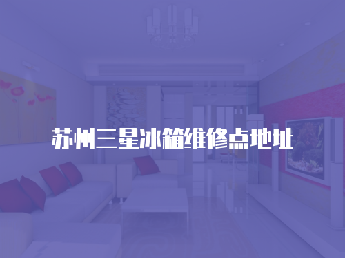 蘇州三星冰箱維修點地址