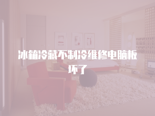 冰箱冷藏不制冷維修電腦板壞了