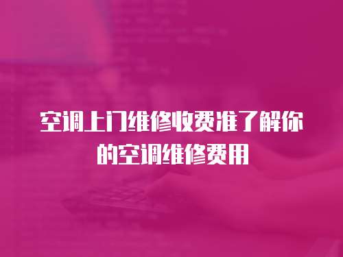 空調(diào)上門維修收費(fèi)準(zhǔn)了解你的空調(diào)維修費(fèi)用