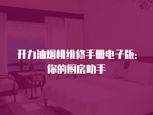 開力油煙機(jī)維修手冊電子版：你的廚房助手