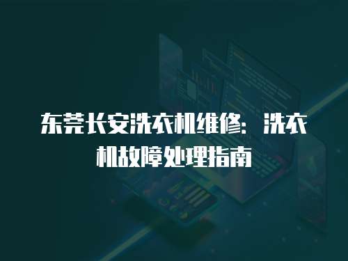 東莞長安洗衣機(jī)維修：洗衣機(jī)故障處理指南