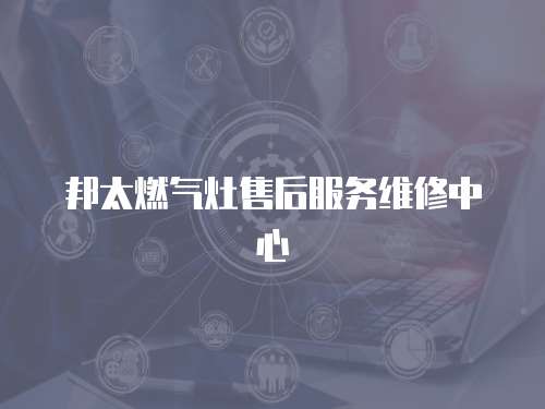 邦太燃?xì)庠钍酆蠓?wù)維修中心