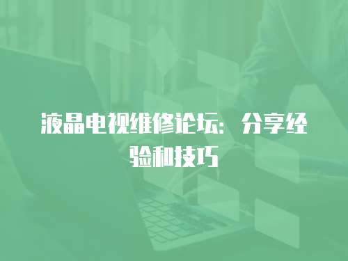液晶電視維修論壇：分享經驗和技巧