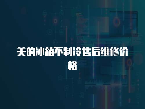 美的冰箱不制冷售后維修價格