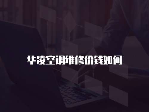 華凌空調(diào)維修價(jià)錢(qián)如何