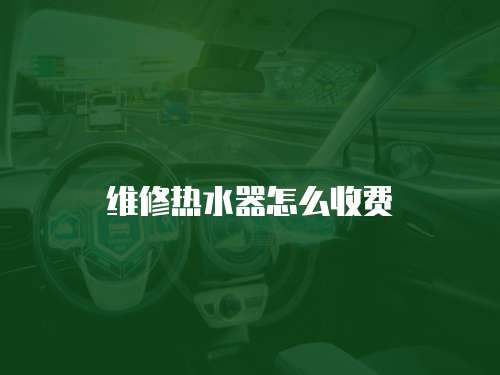 維修熱水器怎么收費