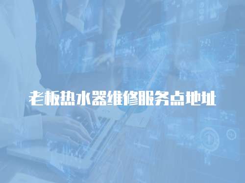 老板熱水器維修服務(wù)點(diǎn)地址