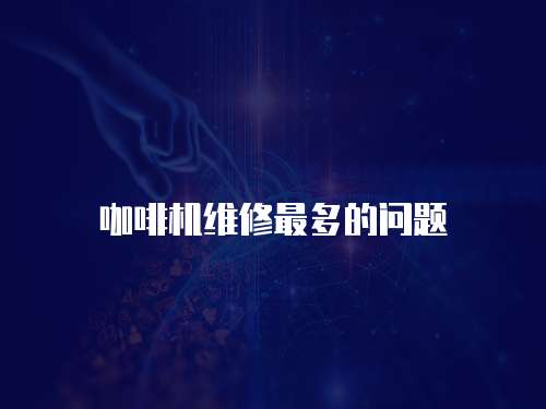 咖啡機維修最多的問題