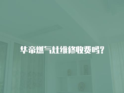 華帝燃氣灶維修收費嗎？