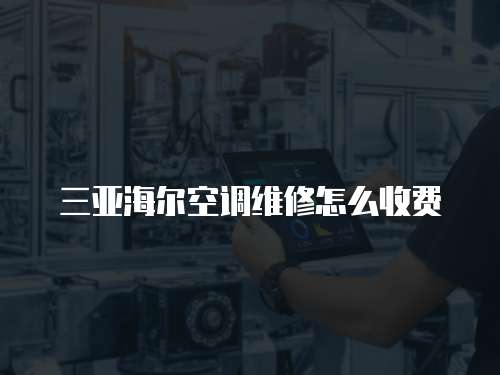 三亞海爾空調維修怎么收費
