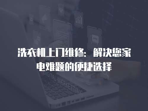 洗衣機上門維修：解決您家電難題的便捷選擇