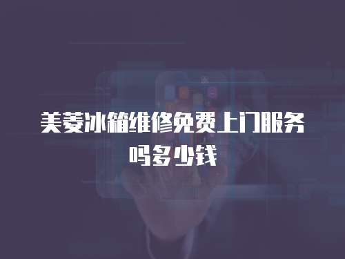 美菱冰箱維修免費上門服務嗎多少錢