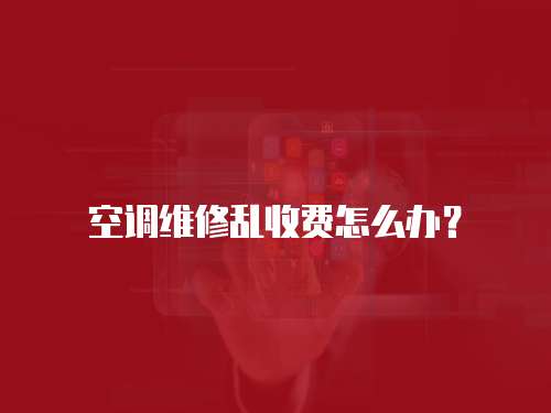 空調(diào)維修亂收費(fèi)怎么辦？