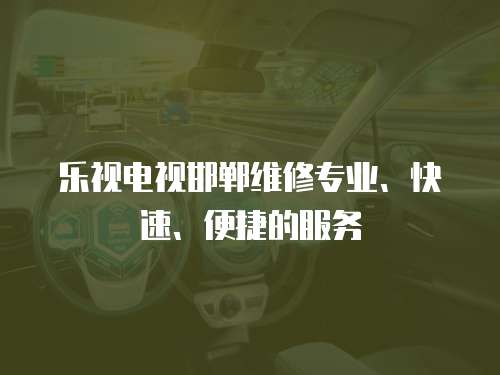 樂(lè)視電視邯鄲維修專業(yè)、快速、便捷的服務(wù)