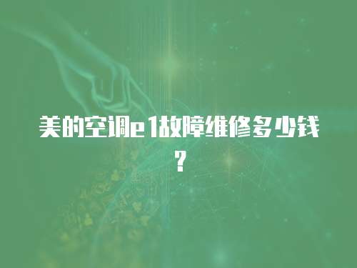 美的空調(diào)e1故障維修多少錢？