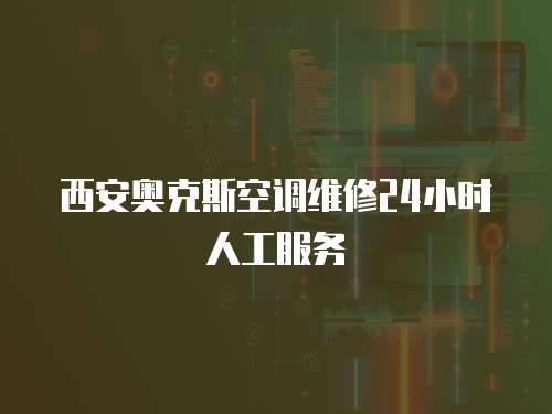西安奧克斯空調(diào)維修24小時(shí)人工服務(wù)